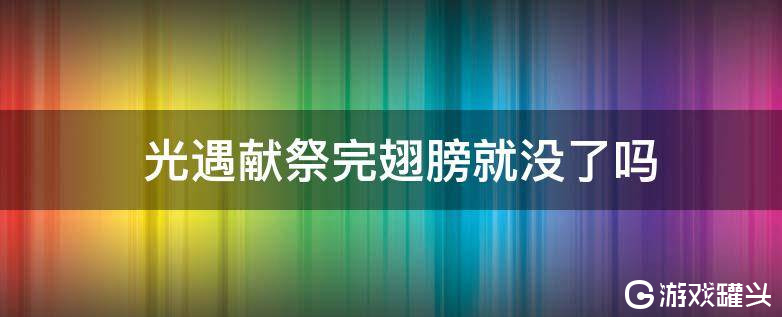 光遇献祭完翅膀就没了吗 光遇献祭最多给多少个蜡烛攻略分享